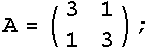 A = (3   1) ;       1   3