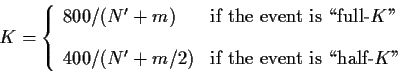 \begin{displaymath}
K = \left\{ \begin{array}{ll}
800/(N' + m) & \mbox{if the ev...
... m/2) & \mbox{if the event is \lq\lq half-$K$''}
\end{array}\right.
\end{displaymath}