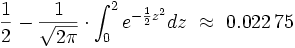 \frac{1}{2} - \frac{1}{\sqrt{2 \pi}} \cdot \int_{0}^{2}
e^{-\frac{1}{2}z^2} dz~\approx~0.022\,75